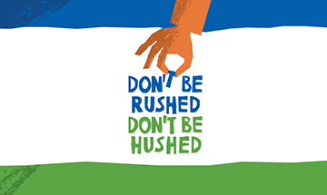 Don't be rushed. Don't be hushed.